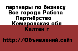 партнеры по бизнесу - Все города Работа » Партнёрство   . Кемеровская обл.,Калтан г.